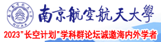 女生逼的视频南京航空航天大学2023“长空计划”学科群论坛诚邀海内外学者